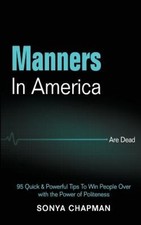 Manners in America Are Dead: 95 Quick & Powerful Tips to Win People Over with
