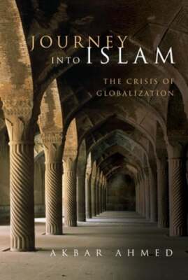 Journey Into Islam: The Crisis of Globalization by Akbar Ahmed: New