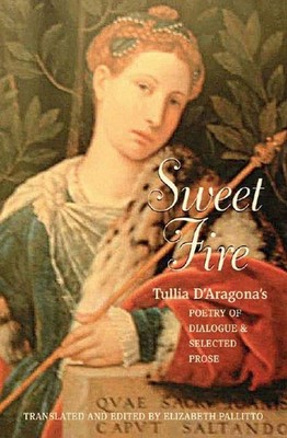 Sweet Fire: Tullia d'Aragona's Poetry of Dialogue and Selected P