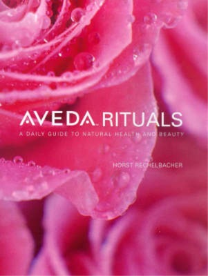 Aveda Rituals: A daily guide to natural health and beauty, Horst Rechelbacher, R