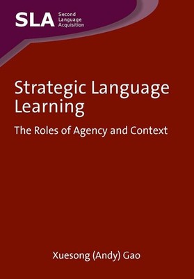 Strategic Language Learning: The Roles of Agency and Context by Xuesong Gao (Eng
