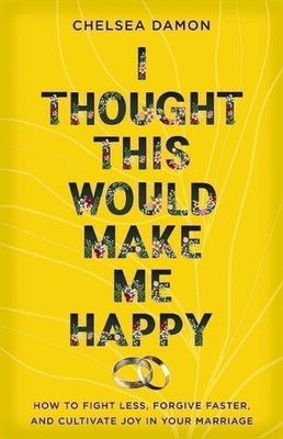 I Thought This Would Make Me Happy: How to Fight Less, Forgive Faster, and...