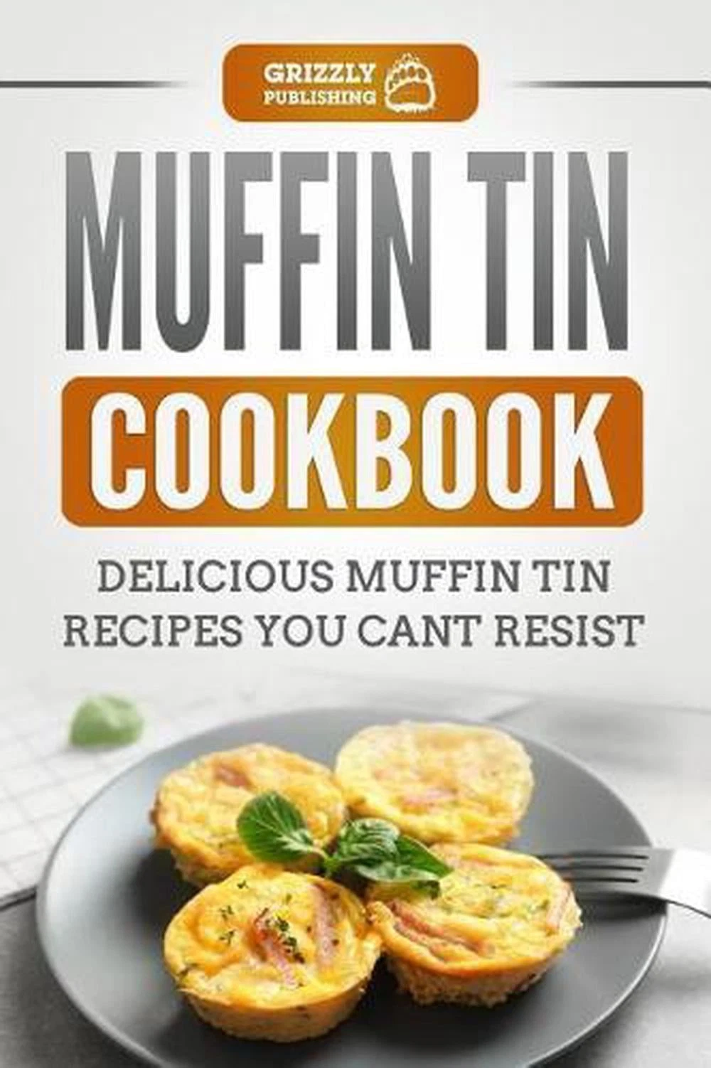 Muffin Tin Cookbook: Delicious Muffin Tin Recipes You Can't Resist by Grizzly Pu