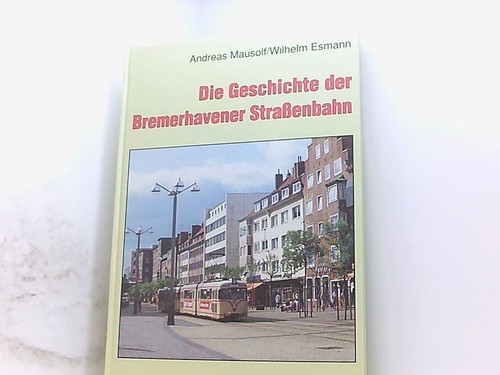 Die Geschichte der Bremerhavener Strassenbahn Andreas Mausolf ; Wilhelm Esmann M