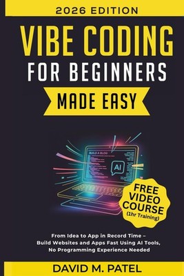 Vibe Coding for Beginners Made Easy: From Idea to App in Record Time - Build Web