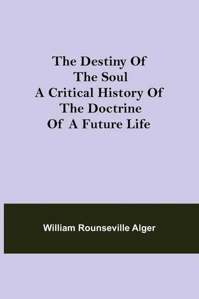 William Rounseville Alger | The Destiny Of The Soul A Critical History Of The...-image