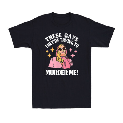 These Gays They Re Trying To Murder Me Funny Quote Novelty Men S T
