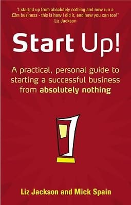 Start Up!: How to Start a Successful Business from Absolutely Nothing, What to D