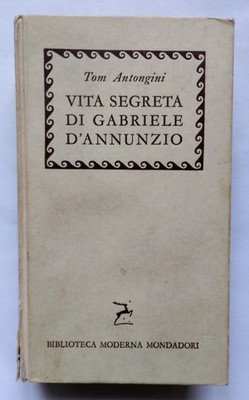 Tom Antongini - Vita Segreta Di Gabriele D'Annunzio - Mondadori 