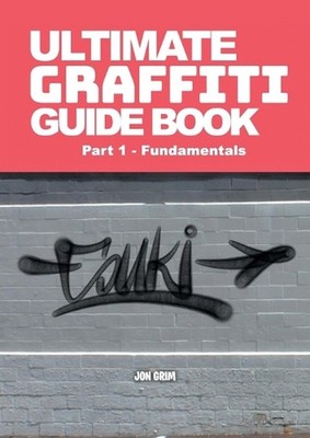 Ultimate Graffiti Guide Book Part 1 - Fundamentals: Part 1: Fundamentals by Jon