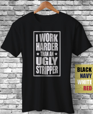 I Work Harder Than An Ugly Stripper Funny Gift T-Shirt Sarcasm Motivation Quotes