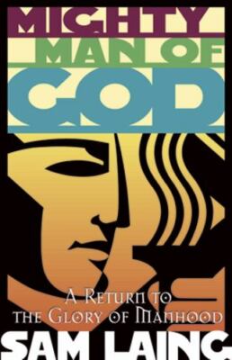 Mighty Man of God : A Return to the Glory of Manhood by Sam Laing (1999, ...