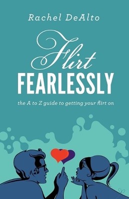 Flirt Fearlessly: The A to Z Guide to Getting Your Flirt On by Rachel DeAlto (En