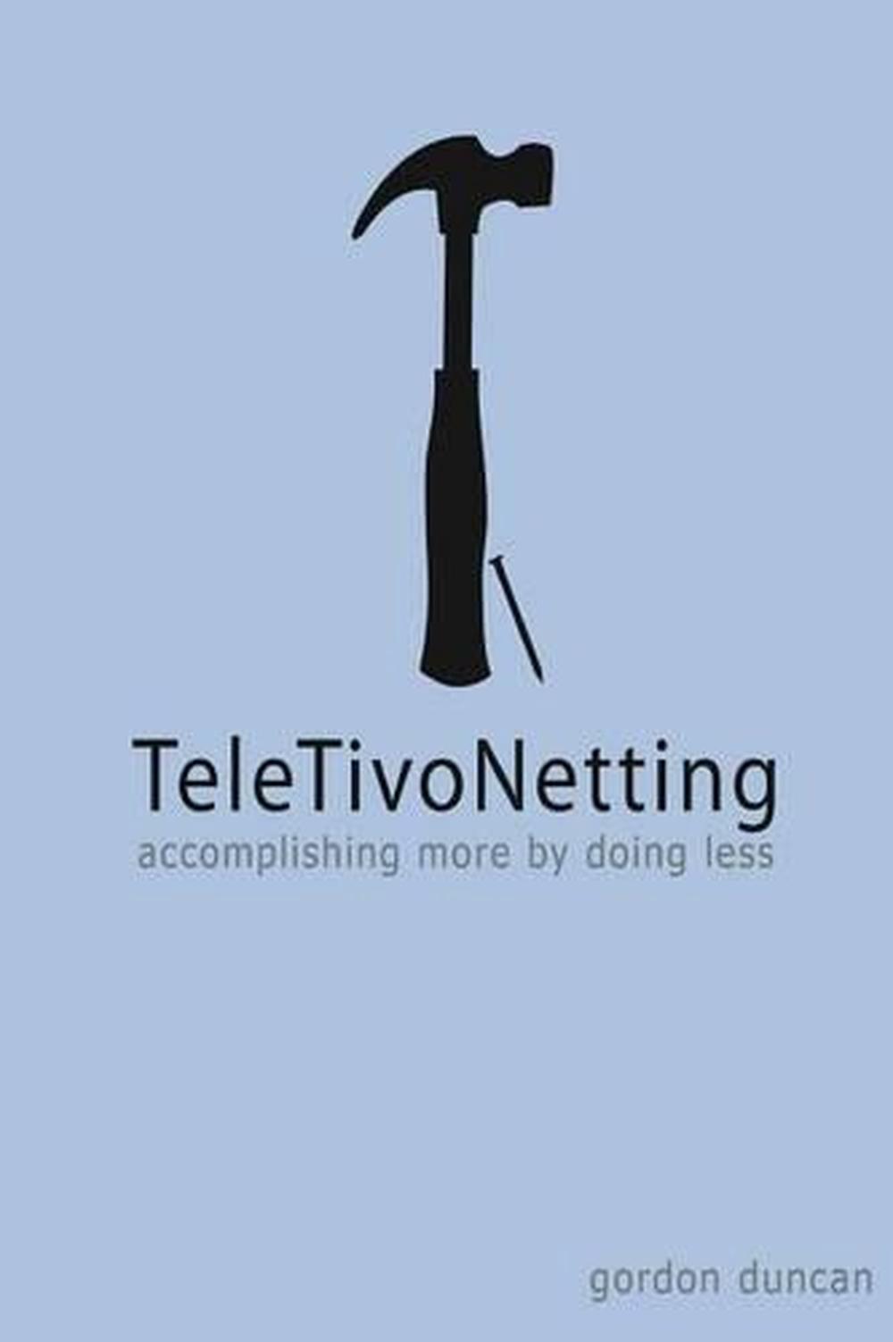 TeleTivoNetting: Accomplishing More by Doing Less by Gordon Duncan (English) Pap