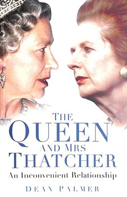 The Queen and Mrs Thatcher: An Inconvenient Relationship by Palmer