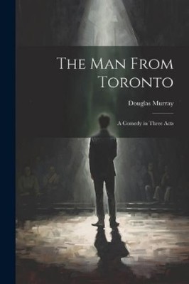 Douglas Murray The man From Toronto; a Comedy in Three Acts (Taschenbuch)