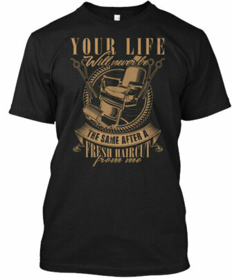Barber Fresh Cut - Your Life Will Never Be The Same T-Shirt