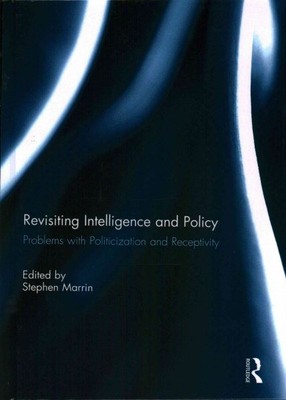 Revisiting Intelligence and Policy : Problems With Politicization and Recepti...