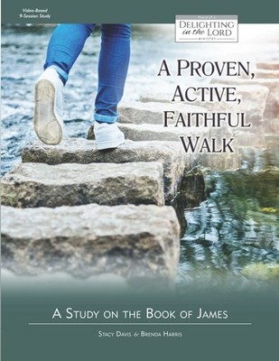 A Proven, Active, Faithful Walk: A Study on the Book of James (Delighting in...