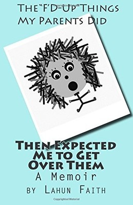 THE ''F'D-UP'' THINGS MY PARENTS DID THEN EXPECTED ME TO GET By Lahun Faith *NEW*