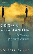 Crises and Opportunities: The Shaping of Modern Finance by Cassis, Youssef