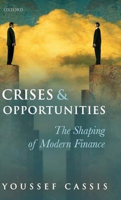 Crises and Opportunities: The Shaping of Modern Finance by Cassis, Youssef