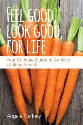 Feel Good, Look Good, for Life : Your Ultimate Guide to Achieve L