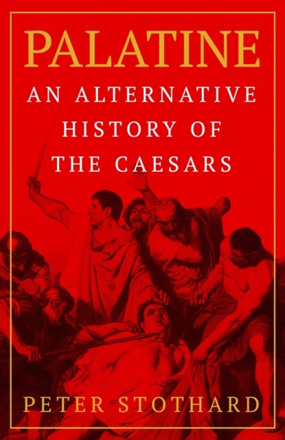 Palatine An Alternative History of the Caesars by Peter Stothard (Hardback Book)