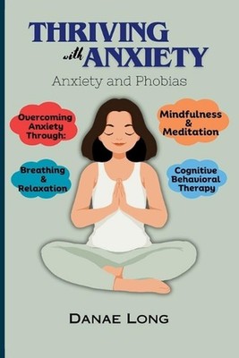 Thriving With Anxiety: Anxiety and Phobias by Danae Long Paperback Book