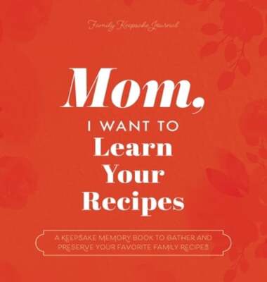 Mom, I Want to Learn Your Recipes: A Keepsake Memory Book to Gather and Preserve