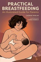Practical Breastfeeding An Illustrated Guide For Parents Caoimhe Whelan (U. A.)