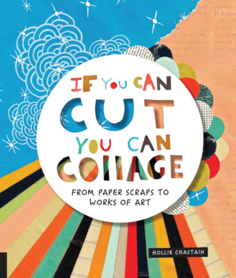 If You Can Cut, You Can Collage: From Paper Scraps To Works Of Art
