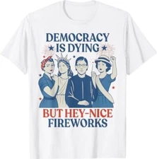 Democracy Is Dying But Hey Nice Fireworks Funny 4th Of July T-Shirt