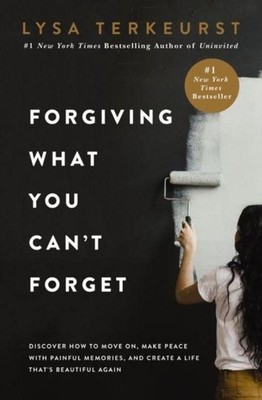 Forgiving What You Can't Forget ~ Lysa Terkeurst ~  9781400225194