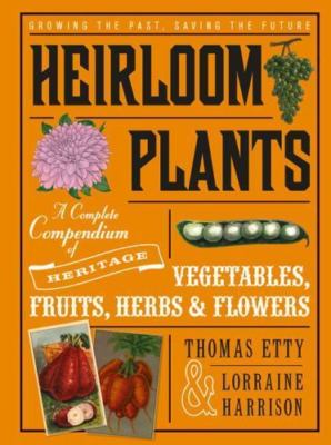 Heirloom Plants : A Complete Compendium of Heritage Vegetables, Fruits, Herbs...