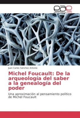 Michel Foucault: De la arqueología del saber a la genealogía del poder Juan Carl