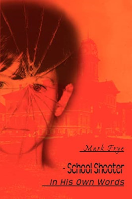 School Shooter: In His Own Words - Paperback NEW Mark Frye 2005/06/23