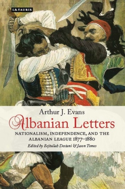 Albanian Letters: Nationalism, Independence and the by Arthur Evans HARDBACK