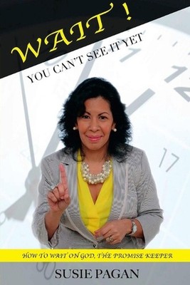 WAIT! You Can't See It Yet - How To Wait On God: The Promise Keeper by Susie Pag