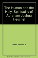 THE HUMAN AND THE HOLY: THE SPIRITUALITY OF ABRAHAM JOSHUA By Donald J. Moore VG