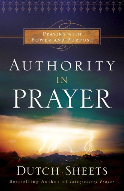 Authority in Prayer – Praying With Power and Purpose by Dutch Sheets