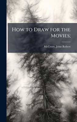 How to Draw for the Movies; by John Robert] [Mccrory Hardcover Book