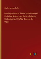 Charles Carleton Coffin | Building The Nation: Events In The History Of The...