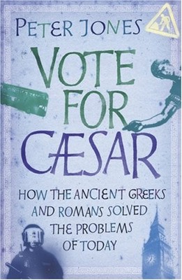 Vote for Caesar: How the Ancient Greeks and Romans So by Jones, Peter 0752882910