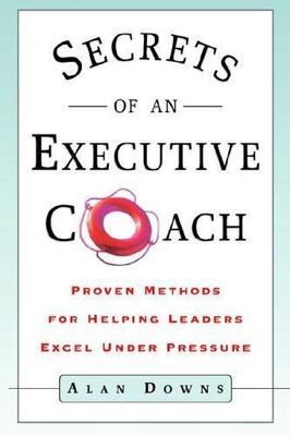 Secrets of an Executive Coach: Proven Methods for Helping Leaders Excel Under...