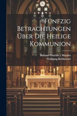 Baltasar Gracin y M - Fnfzig Betrachtungen ber die heilige Kommunio - X555z
