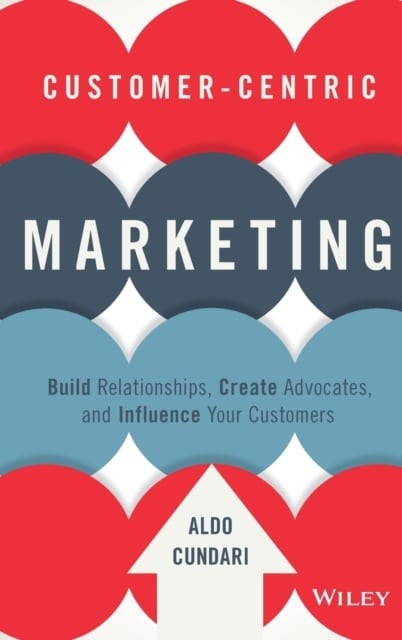 Customer–Centric Marketing – Build Relationships, Create Advocates, and Influen…