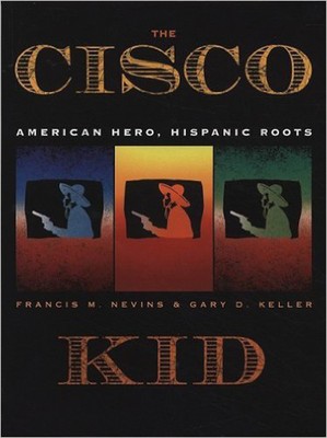 The Cisco Kid: American Hero, Hispanic Roots Francis M. Nevins