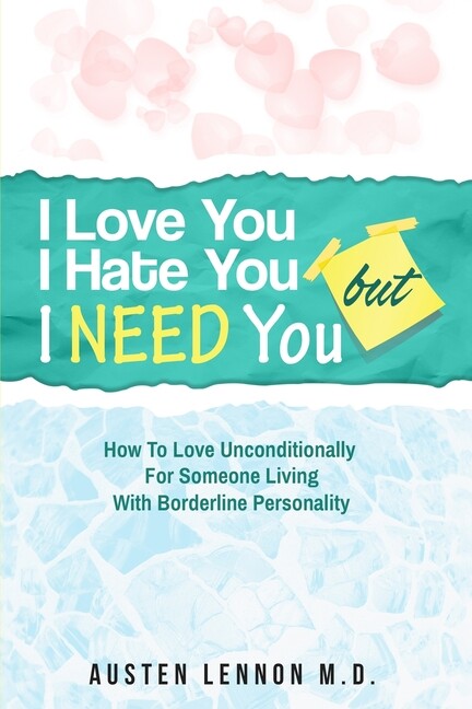 Borderline Personality Disorder - I Love You, I Hate You, But I Need You: H...