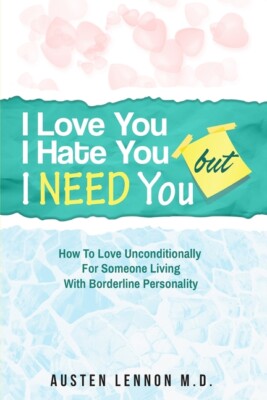 Borderline Personality Disorder - I Love You, I Hate You, But I Need You: H...